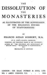The dissolution of the monasteries: As illustrated by the suppression of the religious houses of Staffordshire — Francis Aidan Hibbert cover