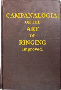 Campanalogia : $b or The art of ringing improved : with plain and easie rules to guide the practitioner in the ringing all kinds of changes, to which is added, great variety of new peals. — Fabian Stedman cover