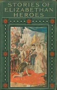 Stories of Elizabethan heroes: Stirring records of the intrepid bravery and boundless resource of the men of Queen Elizabeth's reign — Edward Gilliat cover