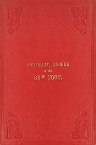 Historical record of the Eighty-eighth Regiment of Foot, or Connaught Rangers : $b containing an account of the formation of the regiment in 1793, and of its subsequent services to 1837. — Richard Cannon cover