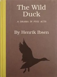 The wild duck : $b A drama in five acts — Henrik Ibsen cover