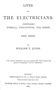 Lives of the electricians : $b Professors Tyndall, Wheatstone, and Morse. — William T. Jeans cover
