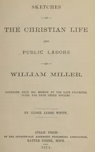 Sketches of the Christian life and public labors of William Miller : $b Gathered from his memoir by the late Sylvester Bliss, and from other sources — James White cover