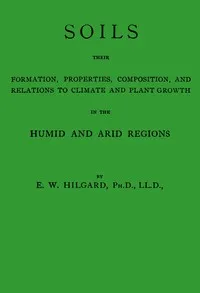 Soils, their formation, properties, composition, and relations to climate and plant growth in the humid and arid regions — Eugene W. (Eugene Woldemar) Hilgard cover