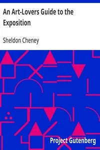 An Art-Lovers Guide to the Exposition: Explanations of the Architecture, Sculpture and Mural Paintings, With a Guide for Study in the Art Gallery — Sheldon Cheney cover