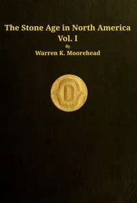 The stone age in North America, vol. 1 of 2 — Warren K. (Warren King) Moorehead cover