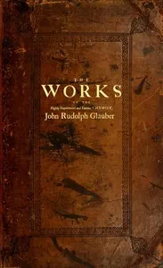 The works of the highly experienced and famous chymist, John Rudolph Glauber : $b containing, great variety of choice secrets in medicine and alchymy in the working of metallick mines, and the separation of metals: also, various cheap and easie ways cover