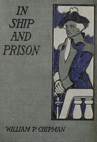 In ship and prison : $b A story of five years in the Continental Navy with Captain Samuel Tucker — William P. (William Pendleton) Chipman cover