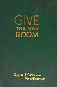 Give the man room : $b The story of Gutzon Borglum — Robert J. (Robert Joseph) Casey cover