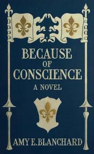 Because of conscience: Being a novel relating to the adventures of certain Huguenots in old New York — Amy Ella Blanchard cover