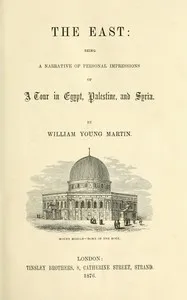 The East : $b Being a narrative of personal impressions of a tour in Egypt, Palestine and Syria — William Young Martin cover
