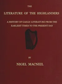 The literature of the Highlanders : $b a history of Gaelic literature from the earliest times to the present day — Nigel MacNeill cover
