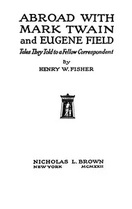 Abroad with Mark Twain and Eugene Field : $b Tales told by a fellow correspondent — Henry W. (Henry William) Fischer cover