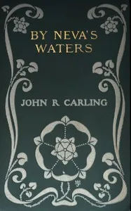 By Neva's waters: Being an episode in the secret history of Alexander the First, Czar of all the Russias — John R. Carling cover