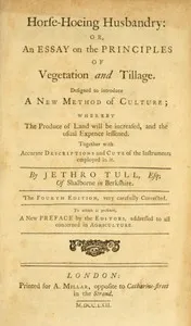 Horse-hoeing husbandry : $b or, an essay on the principles of vegetation and tillage. Designed to introduce a new method of culture; whereby the produce of land will be increased, and the usual expence lessened. Together with accurate descriptions an — Jethro Tull cover
