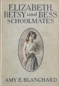 Elizabeth, Betsy, and Bess—schoolmates — Amy Ella Blanchard cover