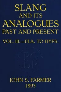 Slang and its analogues past and present, volume 3 [of 7] : $b A dictionary, historical and comparative, of the heterodox speech of all classes of society for more than three hundred years. With synonyms in English, French, German, Italian, etc. — William Ernest Henley cover