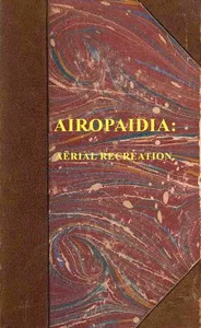 Airopaidia: Containing the narrative of a balloon excursion from Chester, the eighth of September, 1785, taken from minutes made during the voyage; hints on the improvement of balloons ... To which is subjoined, mensuration of heights by the baro — Thomas Baldwin cover