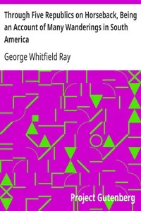 Through Five Republics on Horseback, Being an Account of Many Wanderings in South America — George Whitfield Ray cover