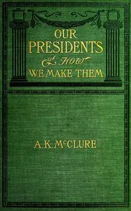 Our Presidents and how we make them — Alexander K. (Alexander Kelly) McClure cover