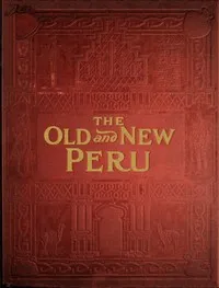 The old and the new Peru : $b A story of the ancient inheritance and the modern growth and enterprise of a great nation — Marie Robinson Wright cover