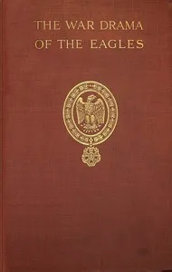 The war drama of the Eagles : $b Napoleon's standard-bearers on the  battlefield in victory and defeat from Austerlitz to Waterloo, a record of hard fighting, heroism, and adventure — Edward Fraser cover