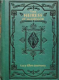 The heiress of McGregor: or, Living for self — Lucy Ellen Guernsey cover