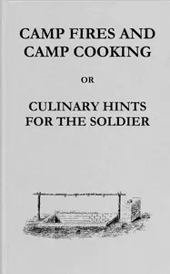 Camp fires and camp cooking: or, Culinary hints for the soldier: including receipt for making bread in the "portable field oven" furnished by the Subsistence Department — James M. (James Monroe) Sanderson cover