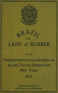 Brazil, the land of rubber : $b At the third international rubber and allied trades exhibition, New York, 1912 — Exposição internacioncal de borracha de New York, 1912 Brazil. Commissão cover