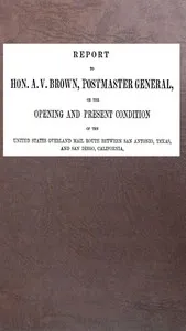 Report to Hon. A. V. Brown, Postmaster-General: on the opening and present condition of the United States overland mail route between San Antonio, Texas, and San Diego, California — Isaiah Churchill Woods cover