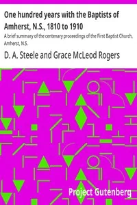 One hundred years with the Baptists of Amherst, N.S., 1810 to 1910 : $b A brief summary of the centenary proceedings of the First Baptist Church, Amherst, N.S. — D. A. (David Allen) Steele cover