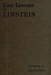 Easy lessons in Einstein: A discussion of the more intelligible features of the theory of relativity — Edwin E. (Edwin Emery) Slosson cover