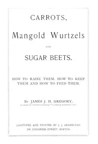 Carrots, mangold wurtzels and sugar beets : $b How to raise them, how to keep them and how to feed them — James J. H. (James John Howard) Gregory cover