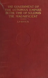 The government of the Ottoman Empire in the time of Suleiman the Magnificent — Albert Howe Lybyer cover