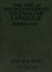 The art of writing & speaking the English language : $b How to read and what to read — Sherwin Cody cover