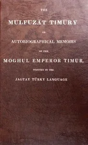The Mulfuzāt Timūry = $b or, Autobiographical memoirs of the Moghul emperor Timūr — Timur cover