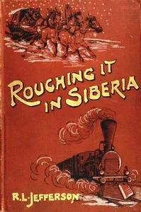Roughing it in Siberia, with some account of the Trans-Siberian railway, and the gold-mining industry of Asiatic Russia — Robert L. Jefferson cover