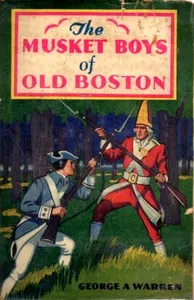 The Musket Boys of Old Boston : $b or, The first blow for liberty — George A. Warren cover