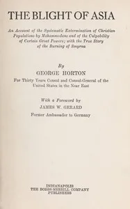 The blight of Asia : $b An account of the systematic extermination of Christian populations by Mohammedans and of the culpability of certain great powers; with the true story of the burning of Smyrna — George Horton cover