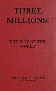 Three millions! : $b or, The way of the world — Oliver Optic cover