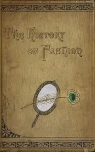 The history of fashion in France : $b or, the dress of women from the Gallo-Roman period to the present time — Augustin Challamel cover