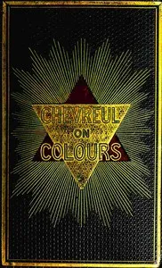 The laws of contrast of colour : $b and their application to the arts of painting, decoration of buildings, mosaic work, tapestry and carpet weaving, calico printing, dress, paper staining, printing, military clothing, illumination, landscape, and fl — M. E. (Michel Eugène) Chevreul cover