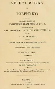 Select works of Porphyry : $b Containing his four books on abstinence from animal food; his treatise on the Homeric cave of the nymphs; and his Auxiliaries to the perception of intelligible natures. With an appendix, explaining the allegory of the wa — Porphyry cover