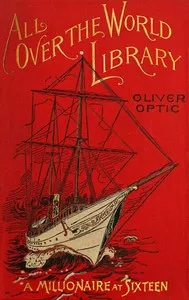 A millionaire at sixteen : $b or, The cruise of the Guardian-Mother — Oliver Optic cover