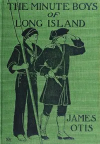 The Minute Boys of Long Island : $b A story of New York in 1776 as told by Ephraim Lyttle — James Otis cover