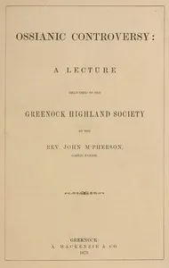 Ossianic controversy : $b A lecture delivered to the Greenock Highland Society — John, Rev. M'Pherson cover