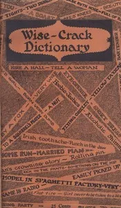 Wise-crack dictionary: More than 1,000 phrases and words in every day use collected from 10,000 communications received during a newspaper prize contest and other sources, a new addition to the American dictionary — Anonymous cover