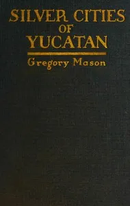 Silver cities of Yucatan — Gregory Mason cover
