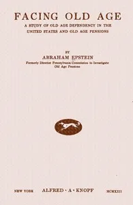 Facing old age: a study of old age dependency in the United States and old age pensions — Abraham Epstein cover