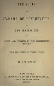 The youth of Madame de Longueville, or new revelations of court and convent in the seventeenth century — Victor Cousin cover